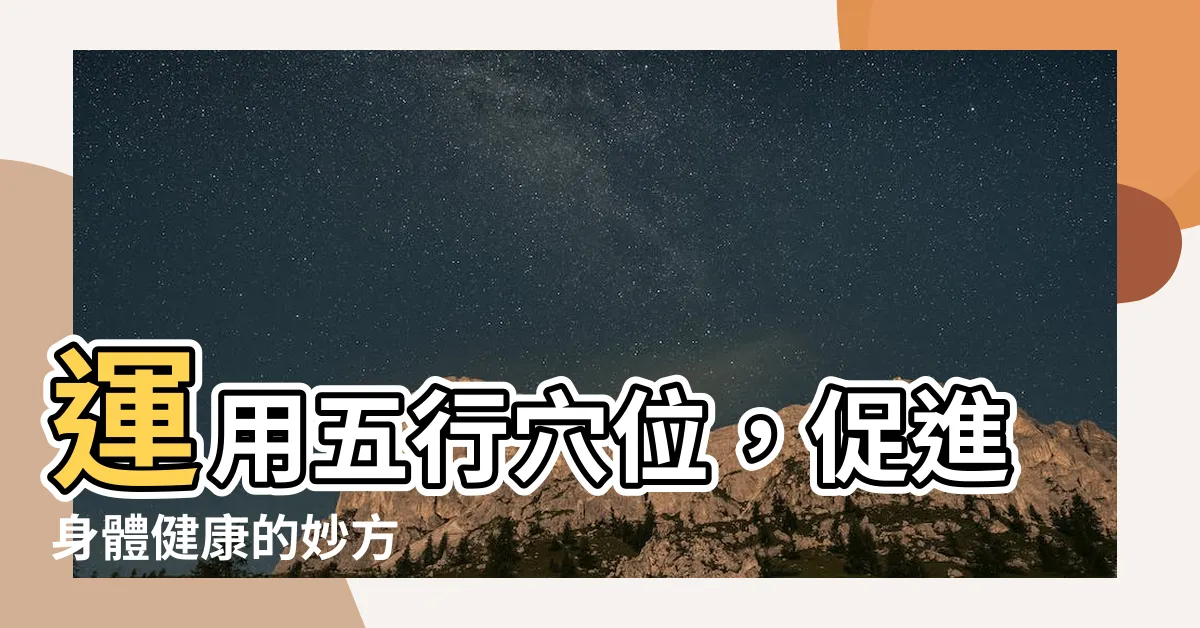 【五行穴】運用五行穴位，促進身體健康的妙方
