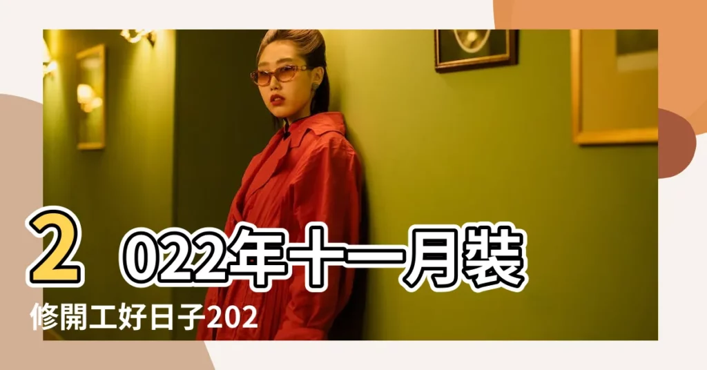 2022年十一月裝修開工好日子2022年十一月裝修最吉利的日子 |2022年11月裝修黃道吉日查詢 |2023年公曆11月適合裝修的吉利日子好日子查詢 |【十一月裝修日子】