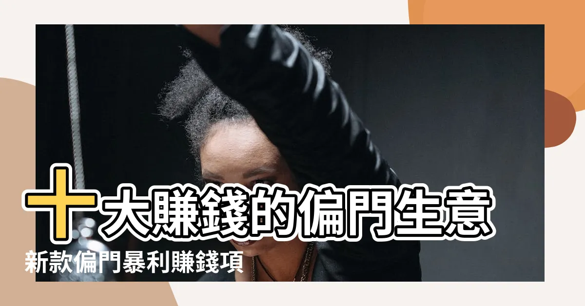 【偏門生意有哪些】十大賺錢的偏門生意新款偏門暴利賺錢項目冷門小生意做 |偏門生意 |偏門行業一覽表 |