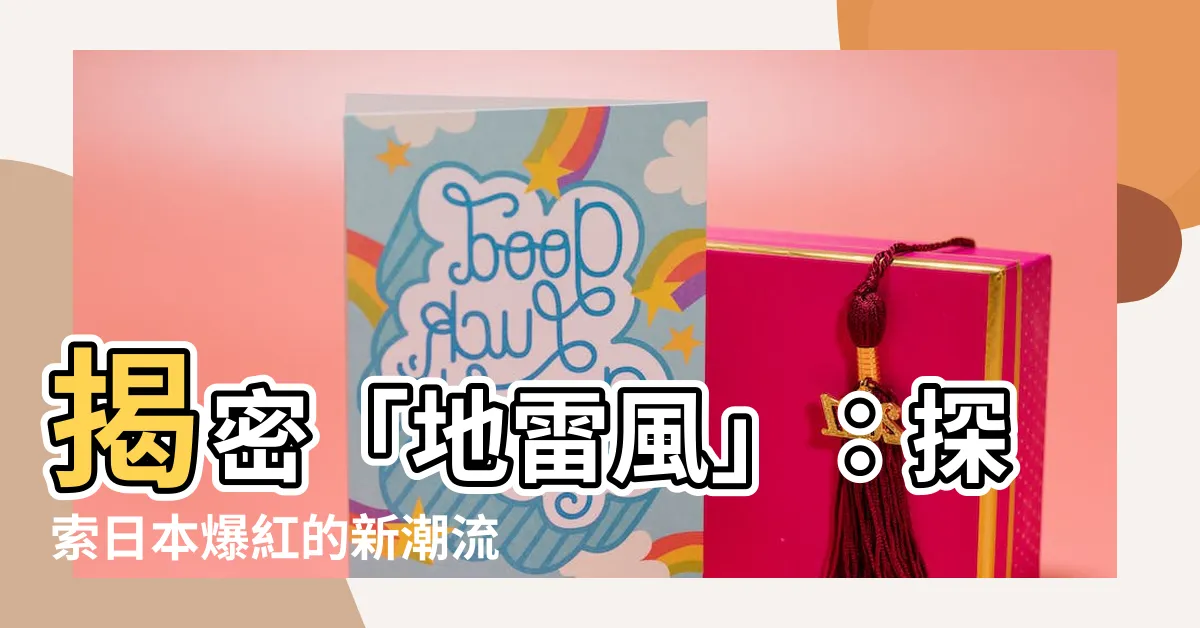 【地雷風】揭密「地雷風」：探索日本爆紅的新潮流
