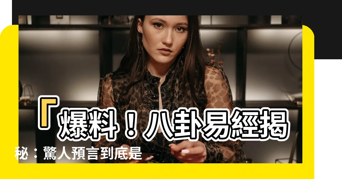【八卦易經】「爆料！八卦易經揭秘：驚人預言到底是真是假？」