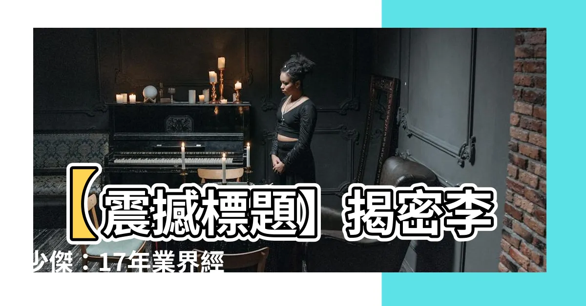【李少傑】【震撼標題】揭密李少傑：17年業界經驗成就兩岸市場霸主！