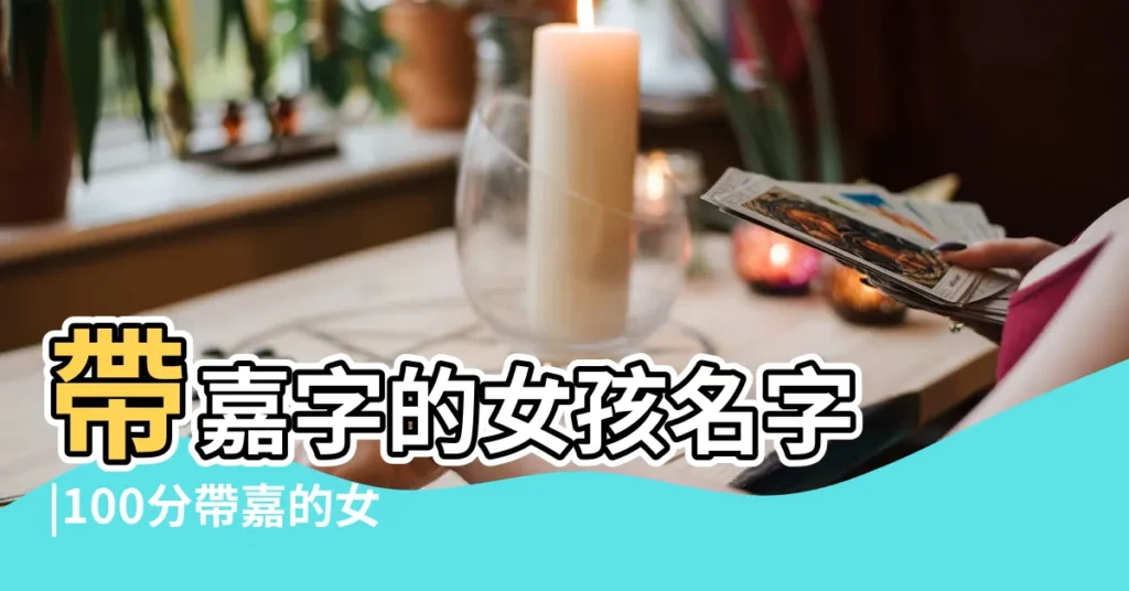 帶嘉字的女孩名字 |100分帶嘉的女孩名字 |含有嘉字的女孩名字 |【寶寶起名字帶嘉字的女孩名字】