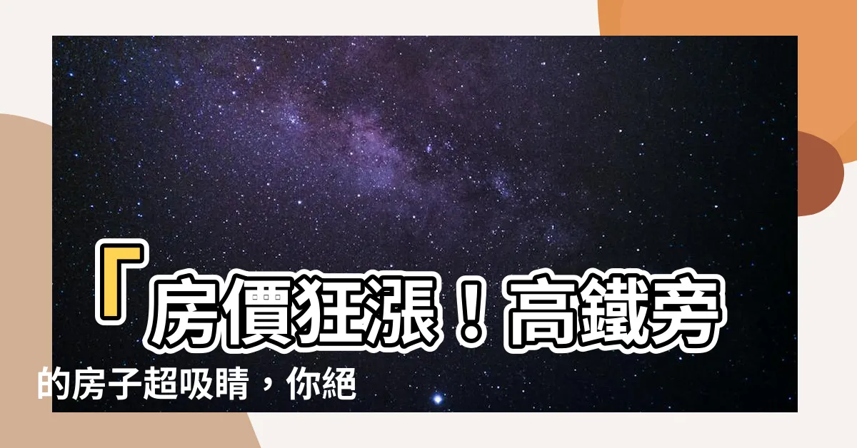 【高鐵旁的房子】「房價狂漲！高鐵旁的房子超吸睛，你絕對不能錯過」