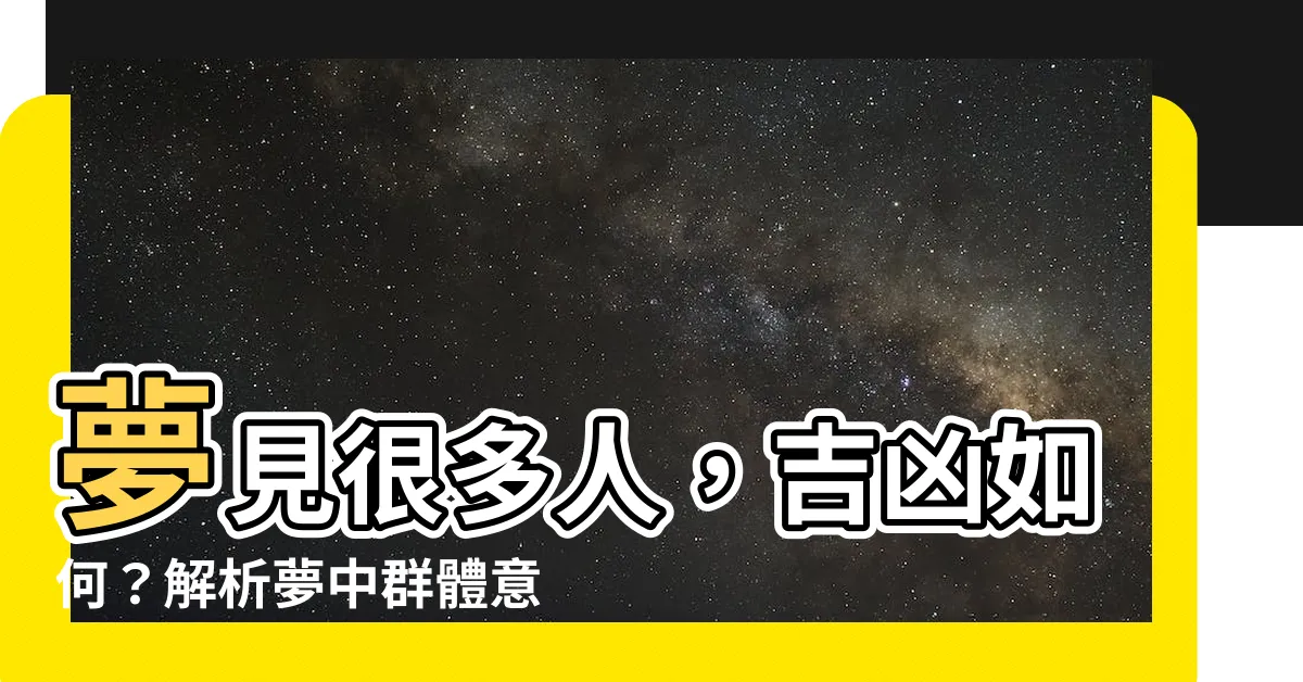 【夢見很多人】夢見很多人，吉凶如何？解析夢中羣體意涵