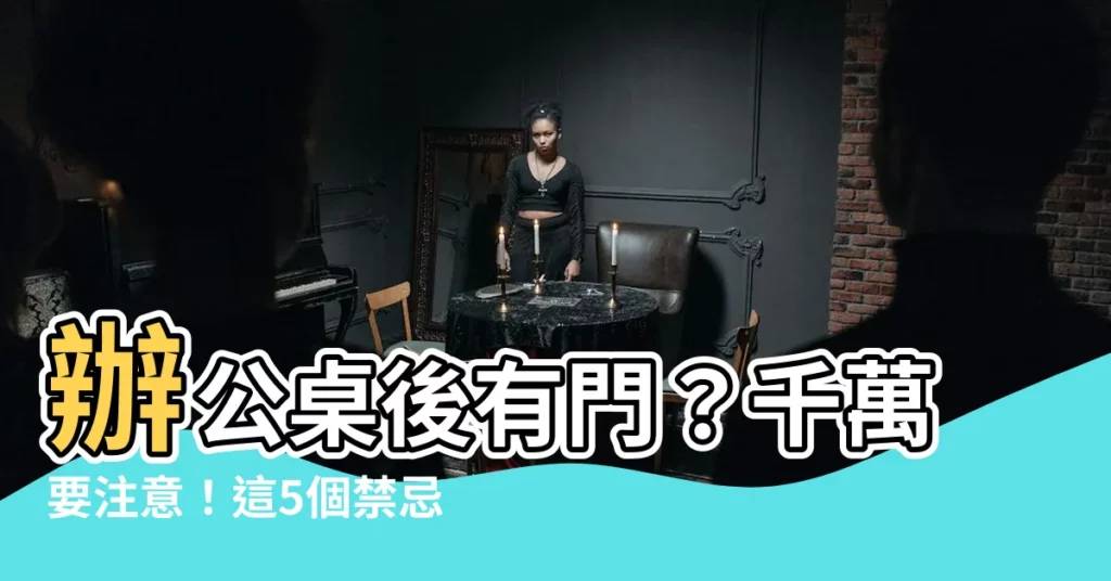 【辦公桌後面有門】辦公桌後有門？千萬要注意！這5個禁忌小心招破財、損健康