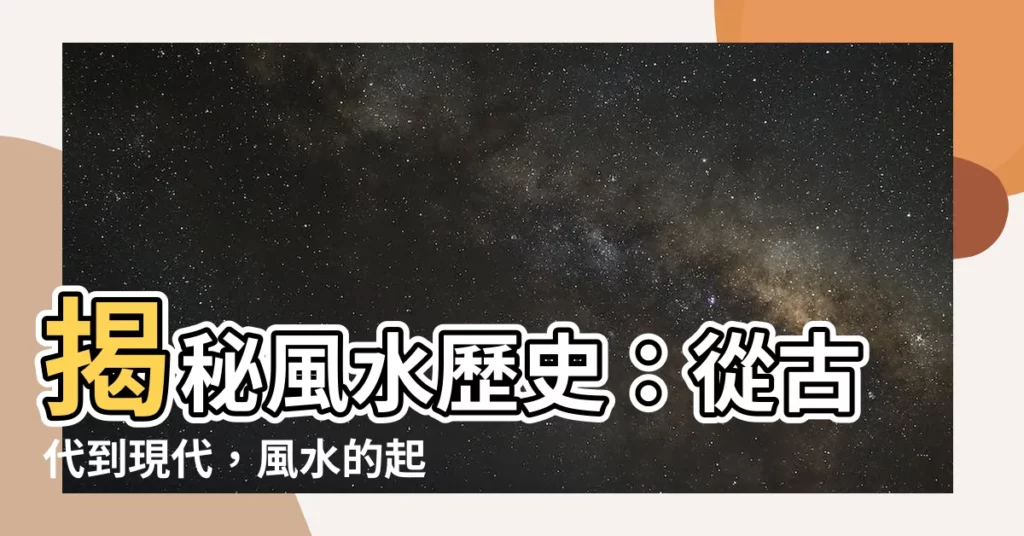 【風水歷史】揭秘風水歷史：從古代到現代，風水的起源與演變