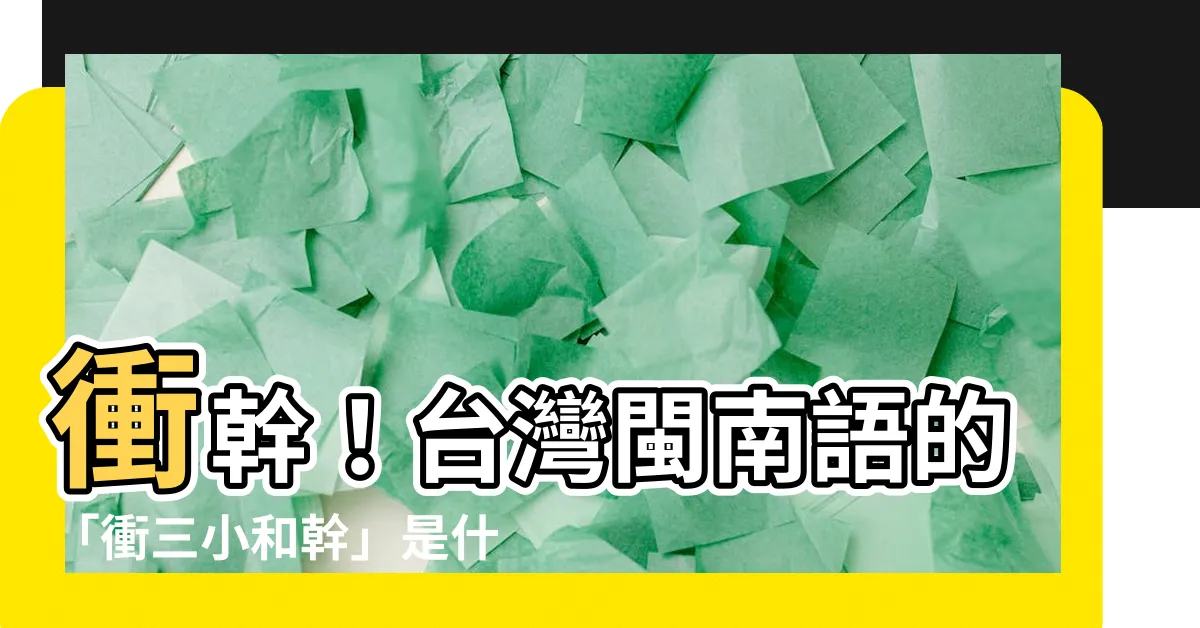 【衝幹意思】衝幹！台灣閩南語的「衝三小和幹」是什麼意思？