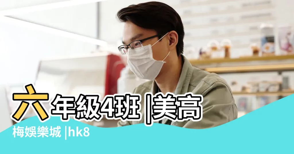 六年級4班 |美高梅娛樂城 |hk8787 |【六年級班級qq羣名字大全】