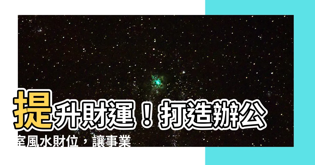 【辦公室風水財位】提升財運！打造辦公室風水財位，讓事業金榜題名