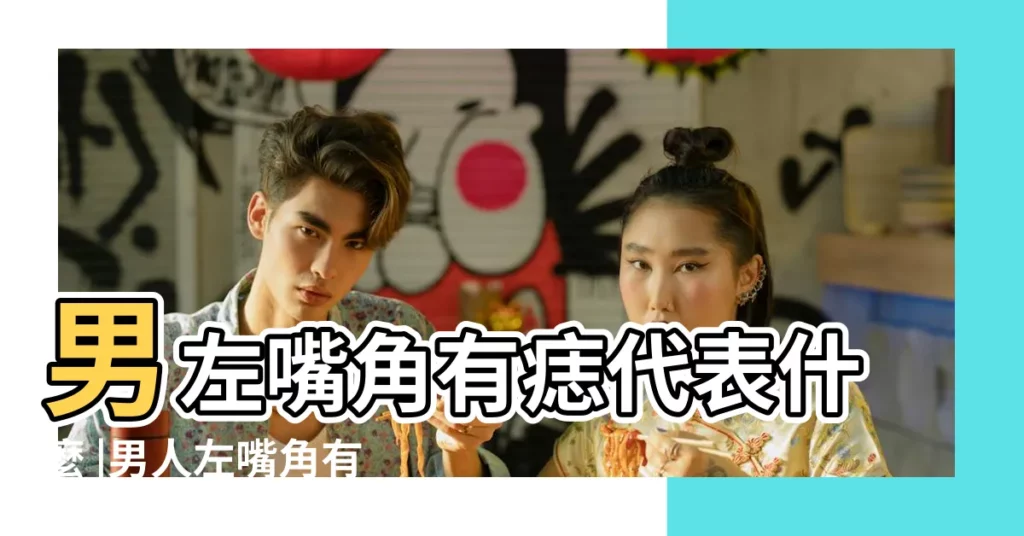 男左嘴角有痣代表什麼 |男人左嘴角有痣代表什麼意思 |11種嘴唇痣代表不同運勢這裏長痣超級 |【男左嘴角長痣好不好】