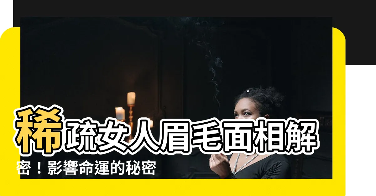 【稀疏女人眉毛面相】稀疏女人眉毛面相解密！影響命運的秘密