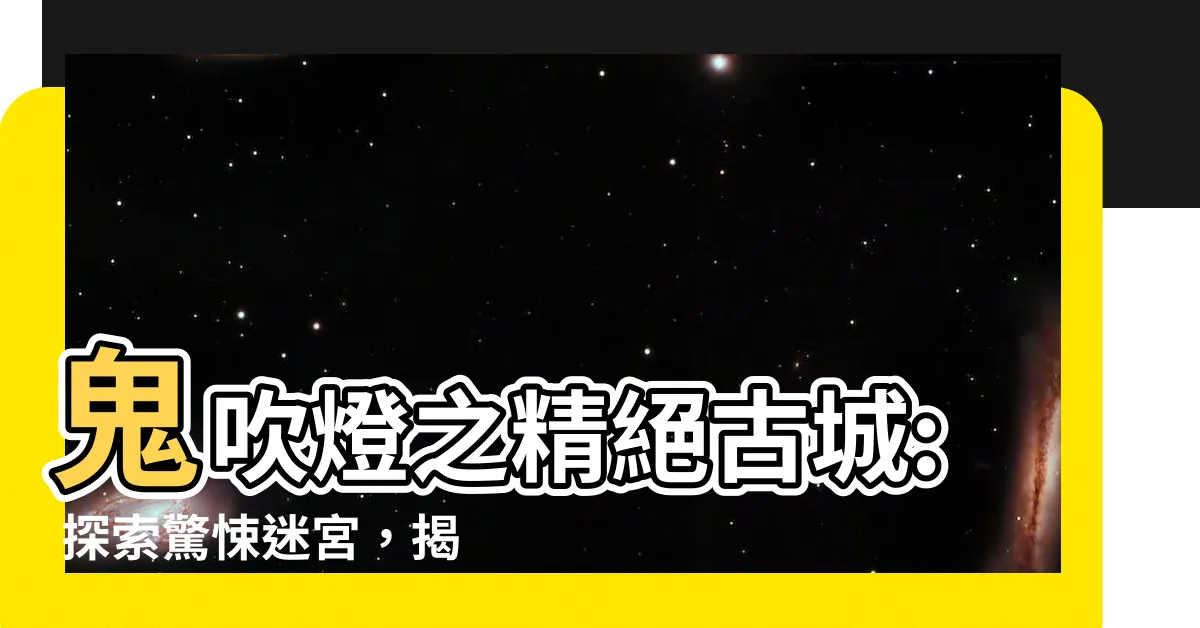 【鬼吹燈之精絕古城】鬼吹燈之精絕古城: 探索驚悚迷宮，揭露古代神秘