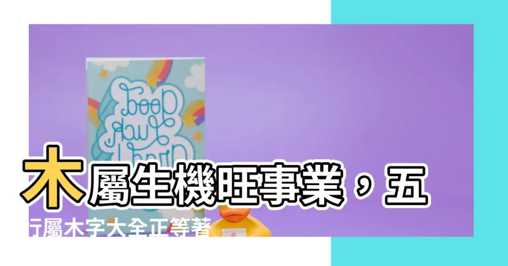 【五行屬木字】木屬生機旺事業，五行屬木字大全正等著你！