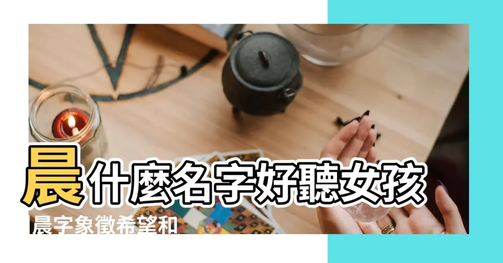 晨什麼名字好聽女孩 |晨字象徵希望和美好 |用晨字起名 |【有個晨字的女孩名字怎麼樣】