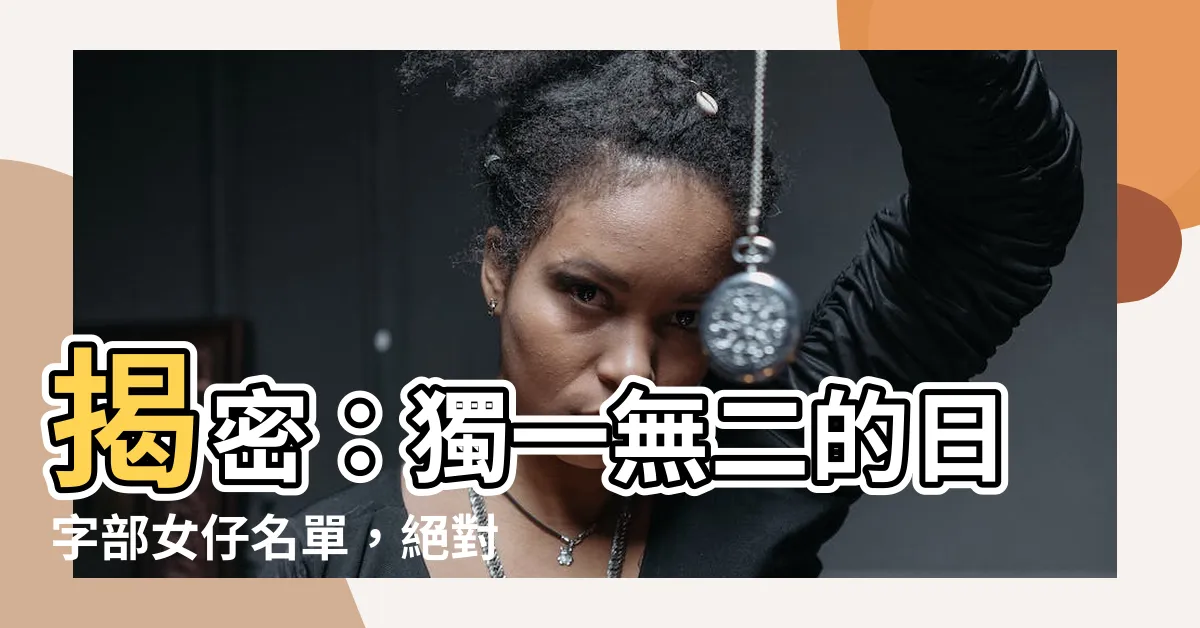 【日字部女仔名】揭密：獨一無二的日字部女仔名單，絕對吸引你的目光！