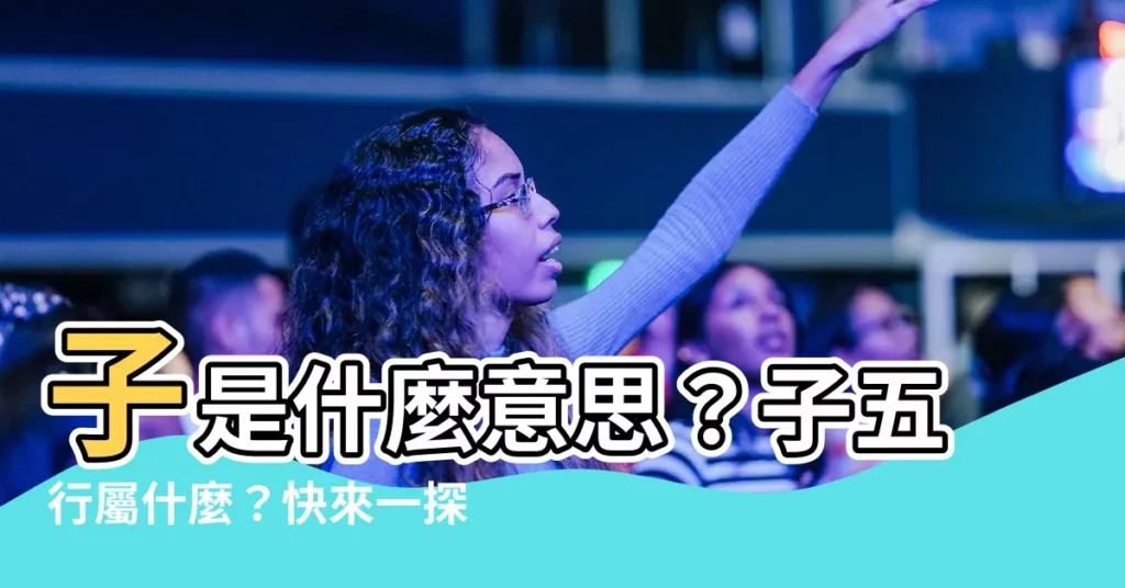 【子五行屬什麼】子是什麼意思？子五行屬什麼？快來一探究竟！