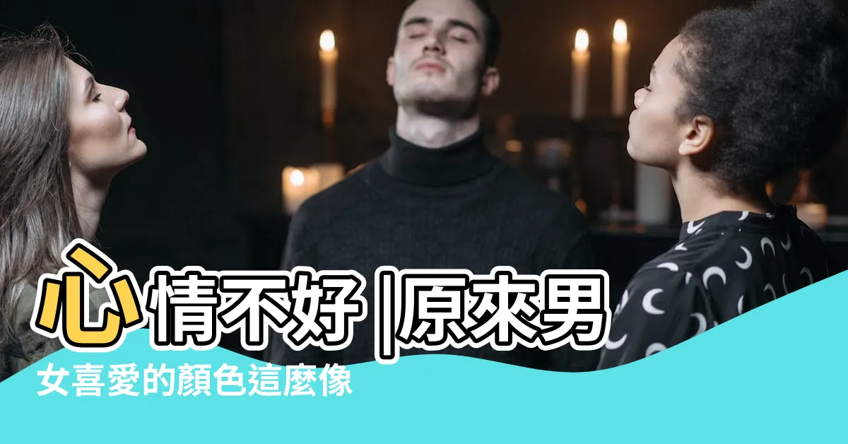 【讓人心情好的顏色】心情不好 |原來男女喜愛的顏色這麼像 |品牌如何根據TA選顏色 |