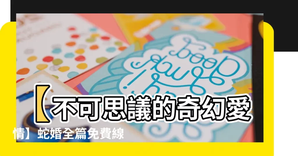 【蛇婚】【不可思議的奇幻愛情】蛇婚全篇免費線上閲讀