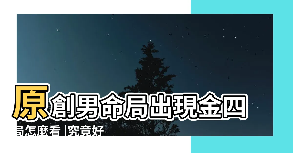 【金四局 命局】原創男命局出現金四局怎麼看 |究竟好不好 |