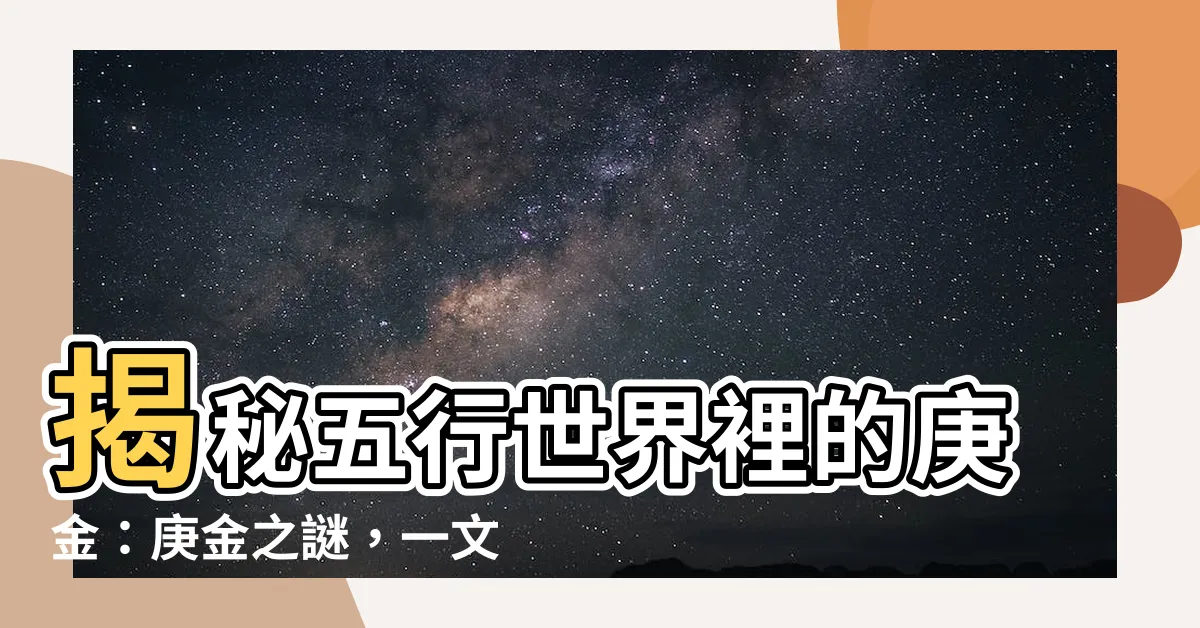 【五行庚金】揭秘五行世界裡的庚金：庚金之謎，一文讓你知透