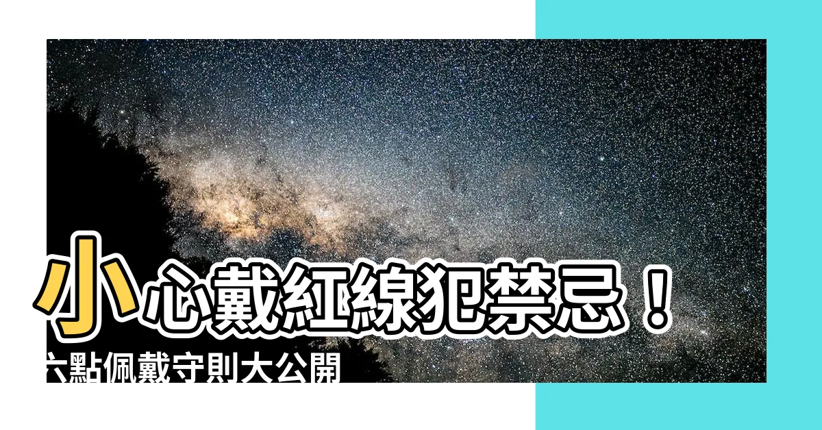 【戴紅線禁忌】小心戴紅線犯禁忌！六點佩戴守則大公開，避免厄運上身