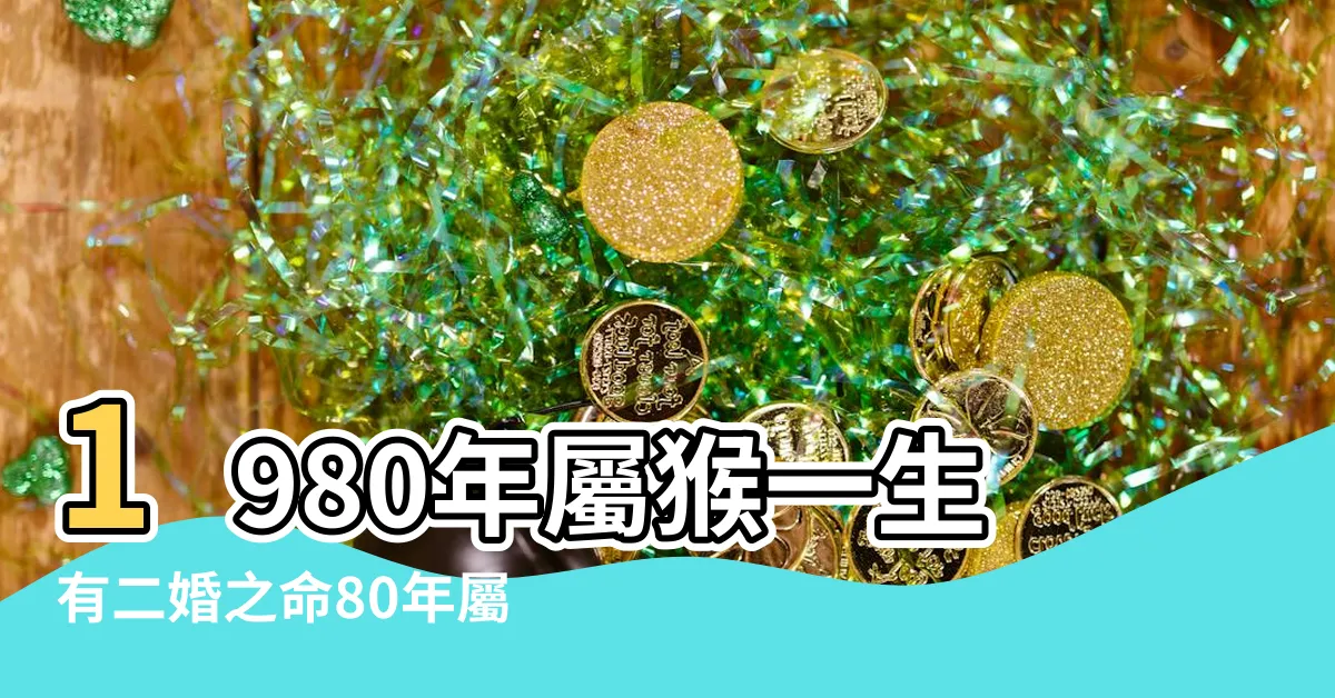 【1980年出生的屬猴人的一生】1980年屬猴一生有二婚之命80年屬猴二次婚姻在幾歲 |的一生宿命 |40歲後是窮是富 |