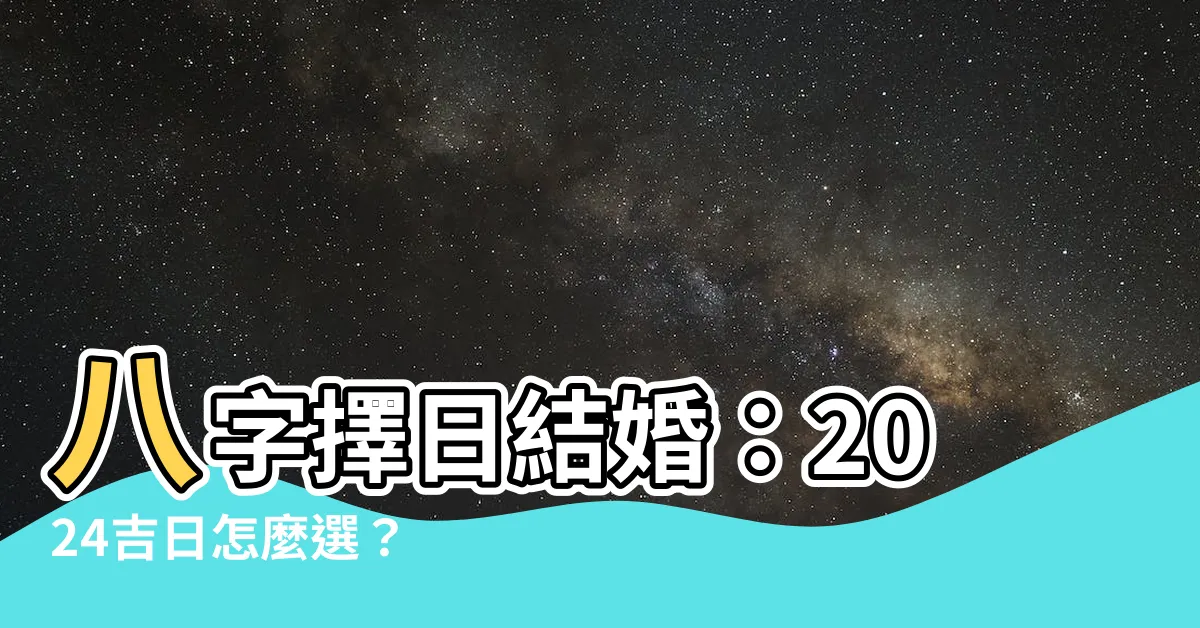 【八字擇日結婚】八字擇日結婚：2024吉日怎麼選？