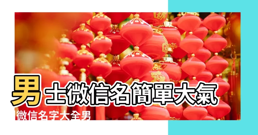 男士微信名簡單大氣 |微信名字大全男成熟穩重大氣 |男人沉穩大氣的微信名最新微信名字大全男成熟穩重 |【男生大氣微信名大全】