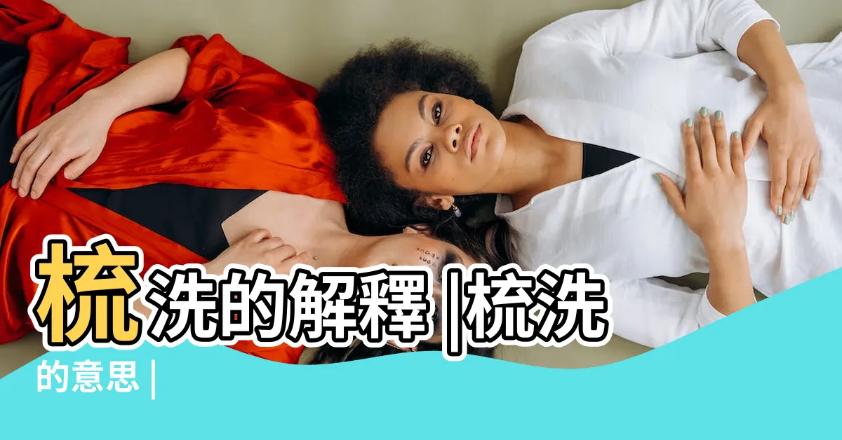 【梳洗意思】梳洗的解釋 |梳洗的意思 |