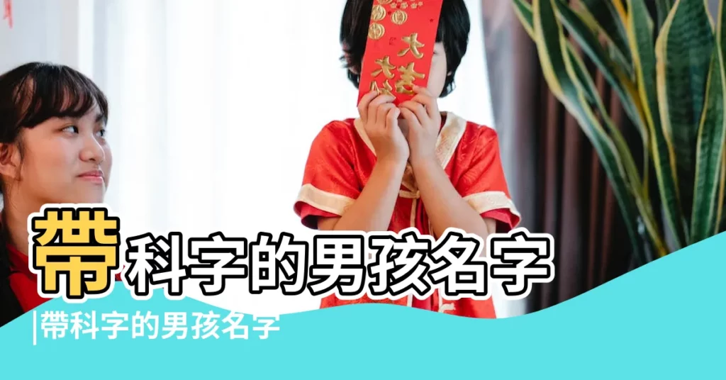 帶科字的男孩名字 |帶科字的男孩名字 |帶科字的男孩名字大全 |【男孩帶科字的名字】