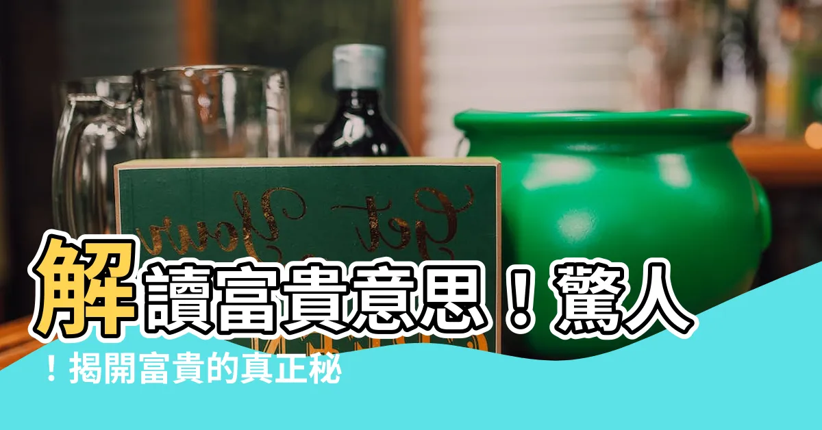 【富貴意思】解讀富貴意思！驚人！揭開富貴的真正秘密！