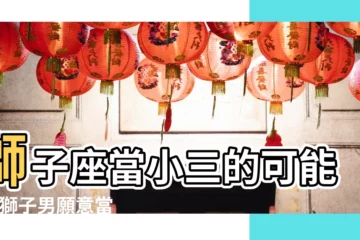 【獅子男當小三】獅子座當小三的可能性 |獅子男願意當小三是因為愛嗎 |獅子男對小三的感情是真的嗎 |