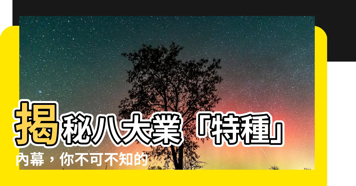 【什麼是八大】揭秘八大業「特種」內幕，你不可不知的秘密！