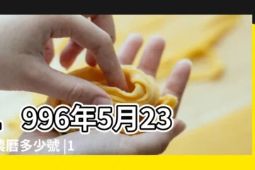 【1996年5月23公曆】1996年5月23日農曆多少號 |1996年5月23日出生日期看命運 |公曆1996年5月23日是農曆幾月幾號 |