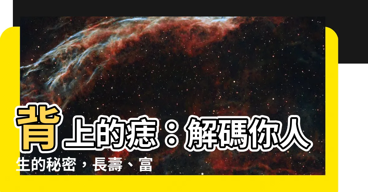 【背上的痣】背上的痣：解碼你人生的秘密，長壽、富貴、好運一次掌握！