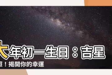 【大年初一生日】大年初一生日：吉星拱照！揭開你的幸運命運密碼