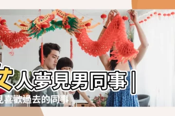 【女人夢見心儀的男同事】女人夢見男同事 |夢見喜歡過去的同事 |夢見和男同事曖昧 |