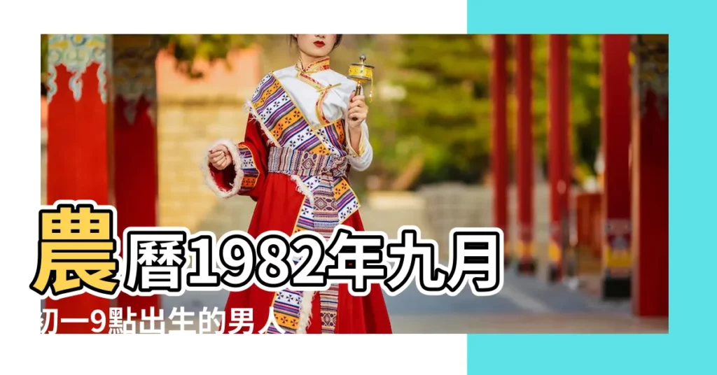 農曆1982年九月初一9點出生的男人八字算命分析 |是什麼命 |農曆1982年9月1日生日算命 |【1982年9 月初一的性格】