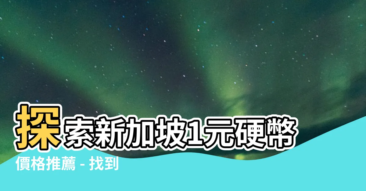 【新加坡1元硬幣】探索新加坡1元硬幣價格推薦 - 找到您的完美收藏品！
