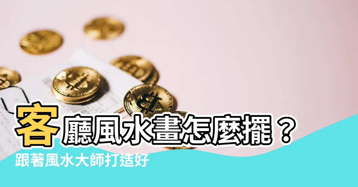 【客廳風水畫怎麼擺】客廳風水畫怎麼擺？跟著風水大師打造好運好氣場！