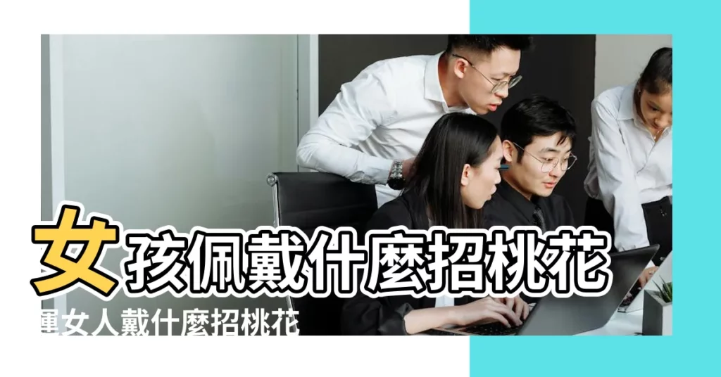 女孩佩戴什麼招桃花運女人戴什麼招桃花 |女人帶什麼可以招桃花 |女人戴什麼招桃花 |【女人帶什麼會有桃花運】