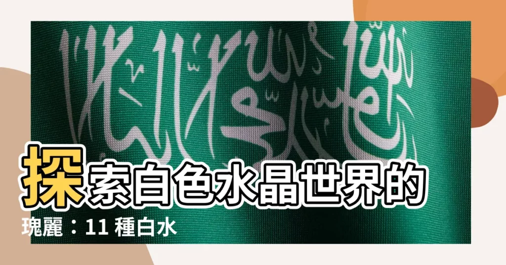 【白色水晶種類】探索白色水晶世界的瑰麗：11 種白水晶礦物指南