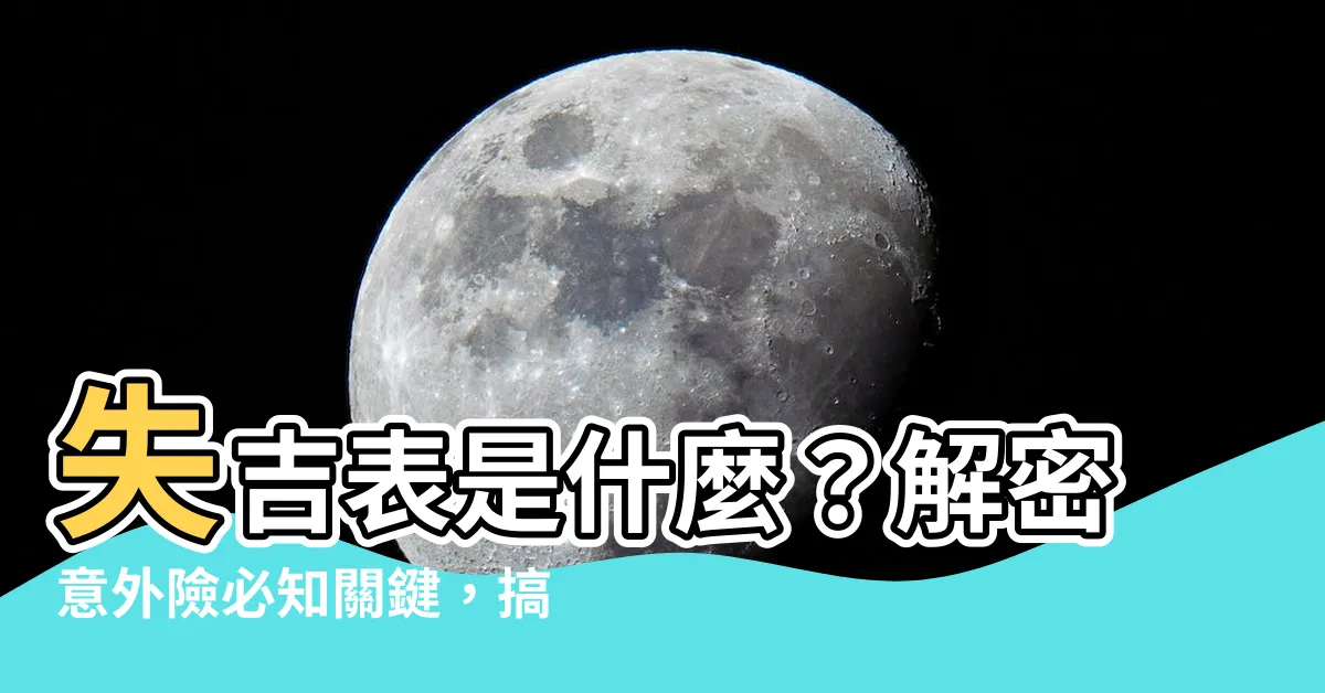 【失吉表是什麼】失吉表是什麼？解密意外險必知關鍵，搞懂理賠重點！