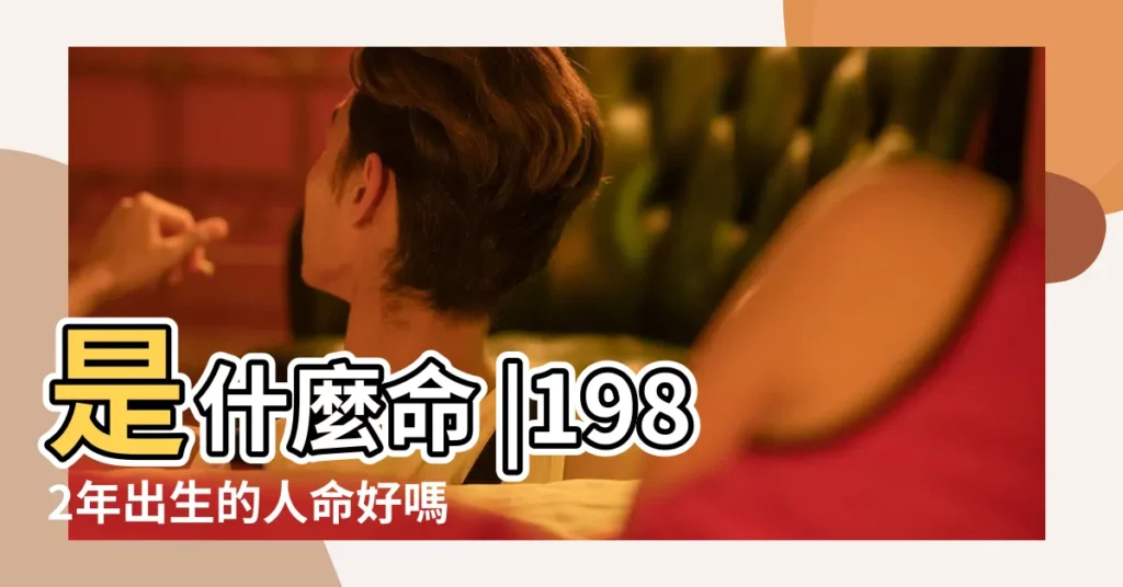 是什麼命 |1982年出生的人命好嗎 |1982年7月7日出生的人命好嗎 |【1982年七月初七生命好嗎】