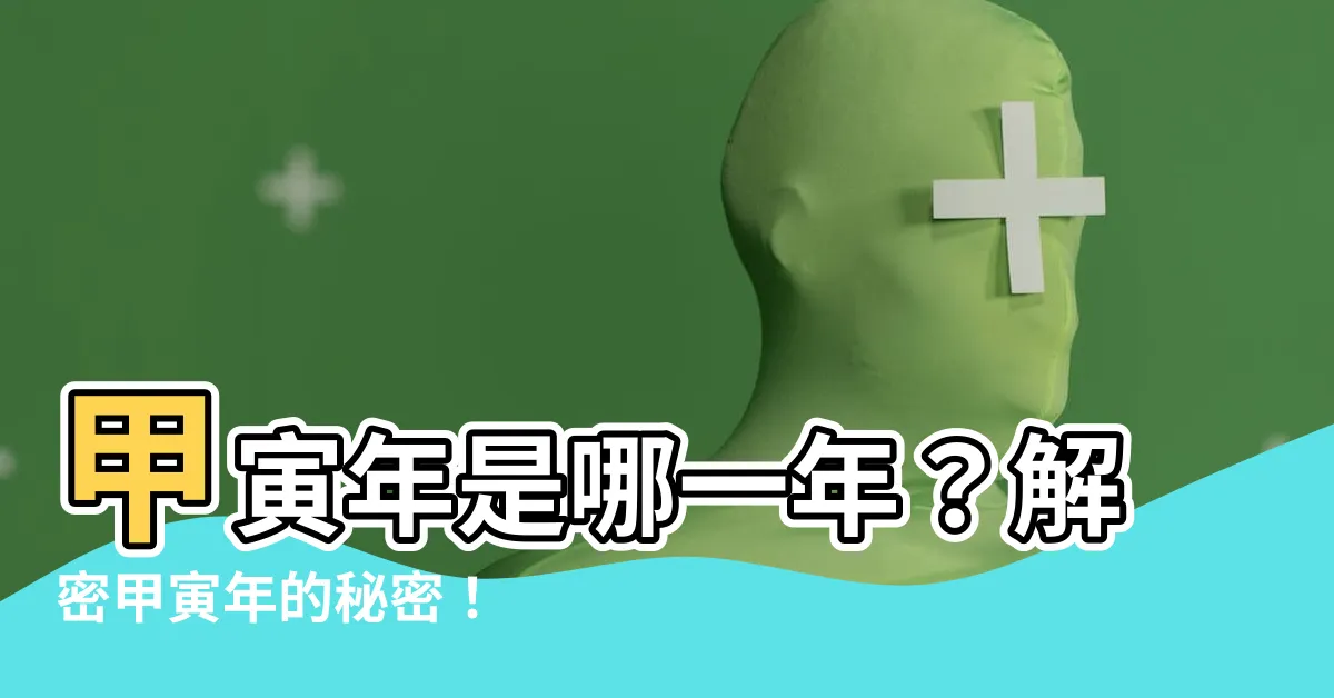 【甲寅年是哪一年】甲寅年是哪一年？解密甲寅年的秘密！
