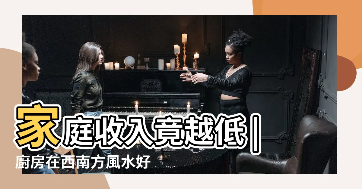【廚房在西南方】家庭收入竟越低 |廚房在西南方風水好不好 |廚房在西南方 |