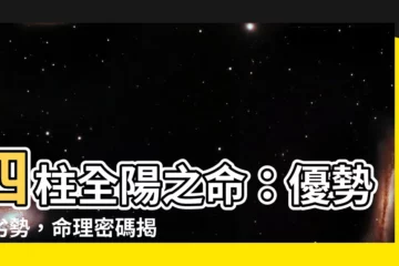 【四柱全陽】四柱全陽之命：優勢與劣勢，命理密碼揭曉！
