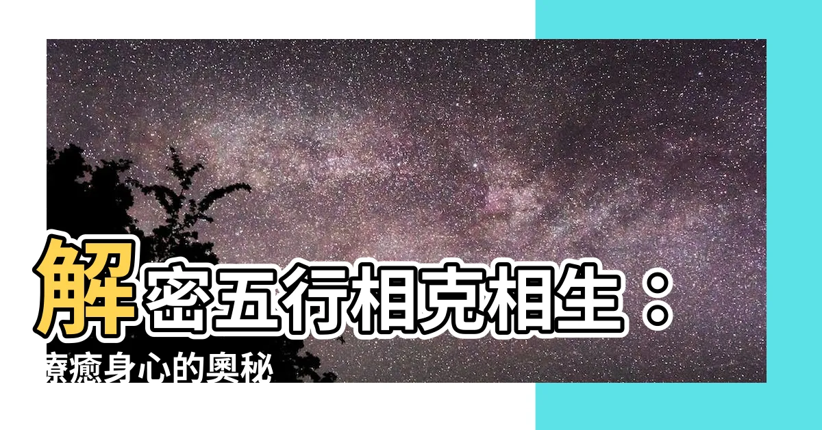 【五行相剋相生】解密五行相剋相生：療癒身心的奧秘