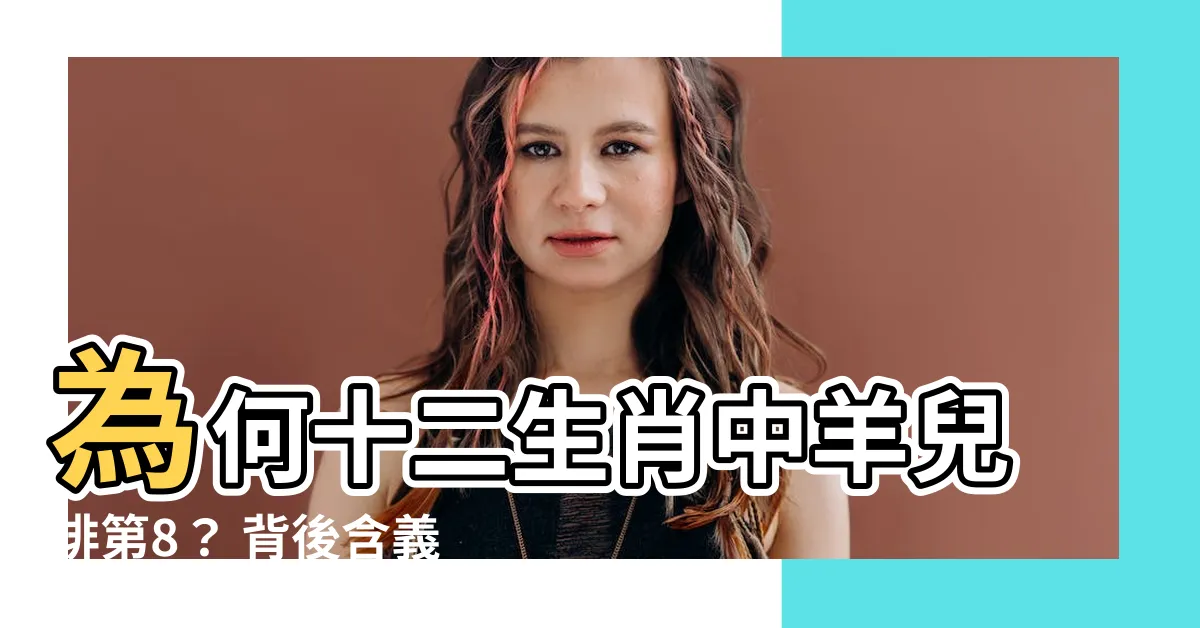 【十二生肖 羊】為何十二生肖中羊兒排第8？ 背後含義你不可不知